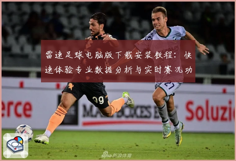 雷速足球电脑版下载安装教程：快速体验专业数据分析与实时赛况功能