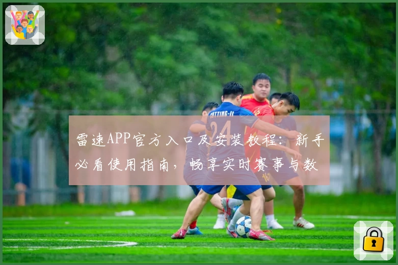 雷速APP官方入口及安装教程：新手必看使用指南，畅享实时赛事与数据分析尽在掌握