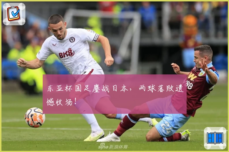 东亚杯国足鏖战日本,两球落败遗憾收场!