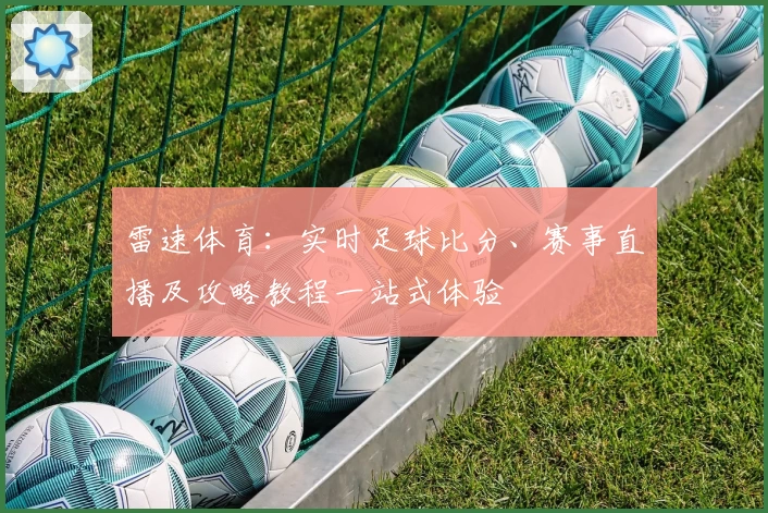 雷速体育:实时足球比分、赛事直播及攻略教程一站式体验