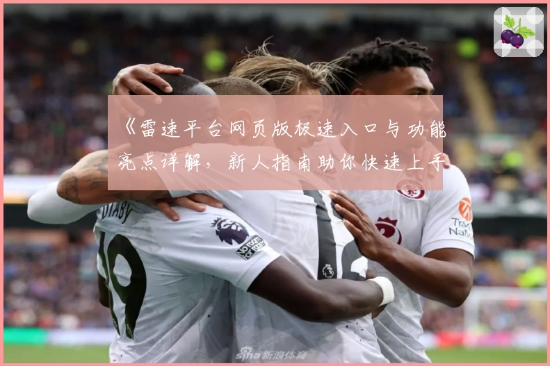 《雷速平台网页版极速入口与功能亮点详解，新人指南助你快速上手》