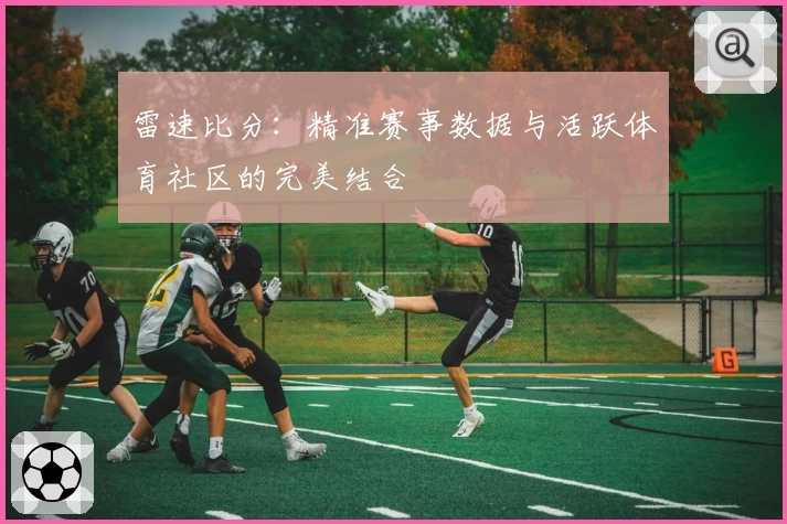 雷速比分:精准赛事数据与活跃体育社区的完美结合