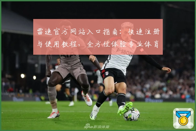 雷速官方网站入口指南：快速注册与使用教程，全方位体验专业体育数据服务