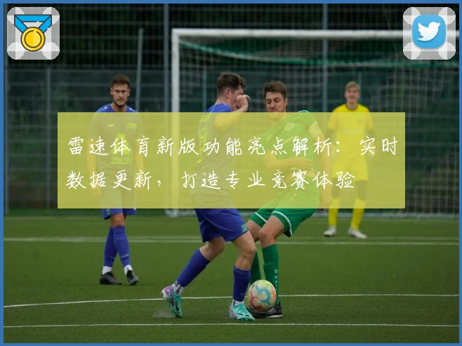 雷速体育新版功能亮点解析：实时数据更新，打造专业竞赛体验