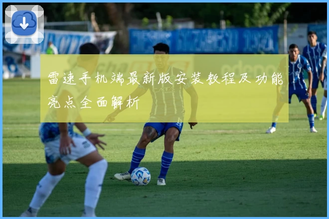 雷速手机端最新版安装教程及功能亮点全面解析