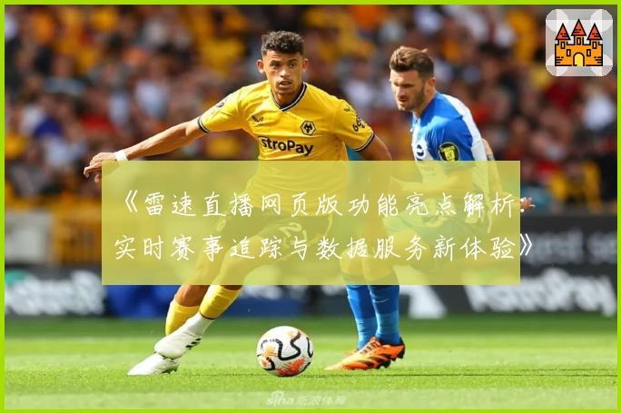 《雷速直播网页版功能亮点解析：实时赛事追踪与数据服务新体验》