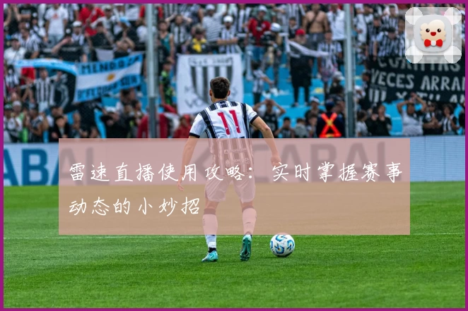 雷速直播使用攻略:实时掌握赛事动态的小妙招