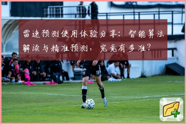 雷速预测使用体验分享：智能算法解读与精准预测，究竟有多准？