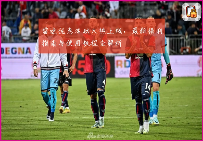 雷速优惠活动火热上线，最新福利指南与使用教程全解析