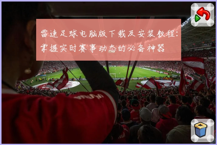 雷速足球电脑版下载及安装教程：掌握实时赛事动态的必备神器