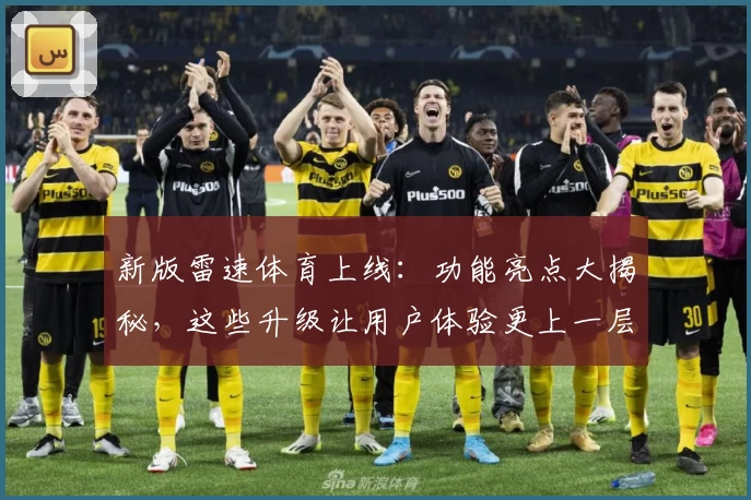 新版雷速体育上线：功能亮点大揭秘，这些升级让用户体验更上一层楼