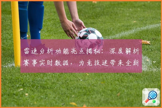 雷速分析功能亮点揭秘:深度解析赛事实时数据,为竞技迷带来全新体验