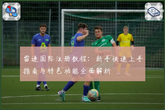 雷速国际注册教程：新手快速上手指南与特色功能全面解析