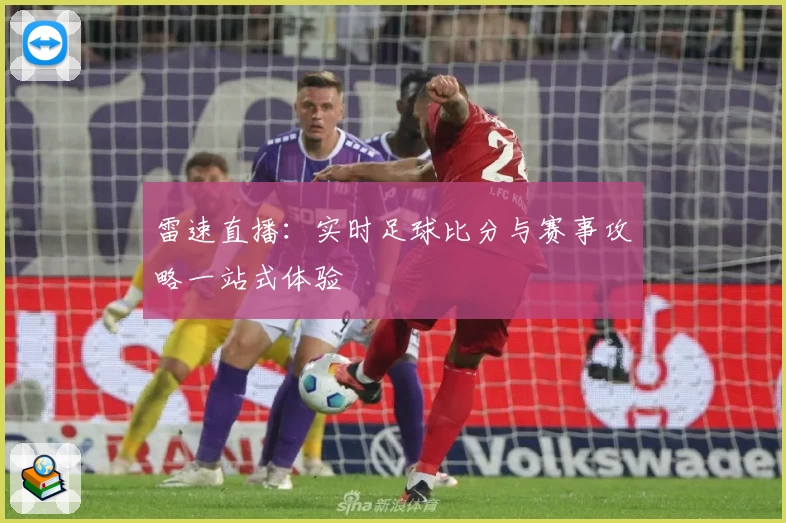 雷速直播：实时足球比分与赛事攻略一站式体验
