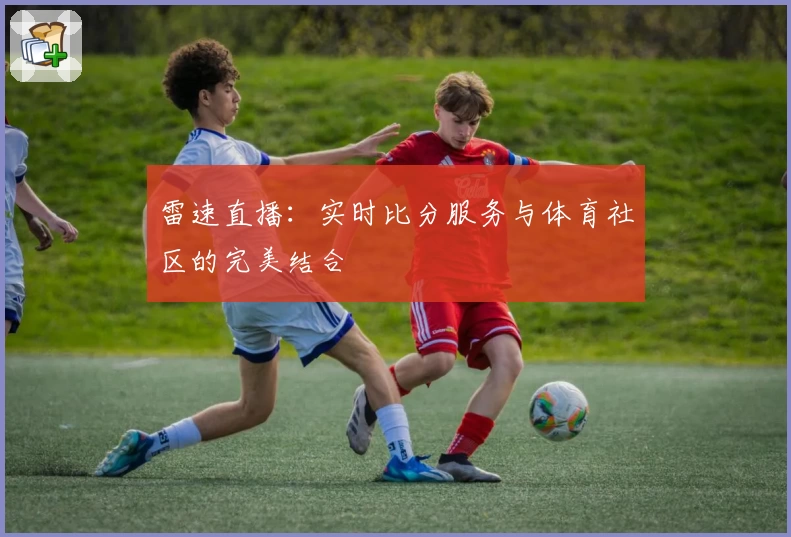 雷速直播：实时比分服务与体育社区的完美结合