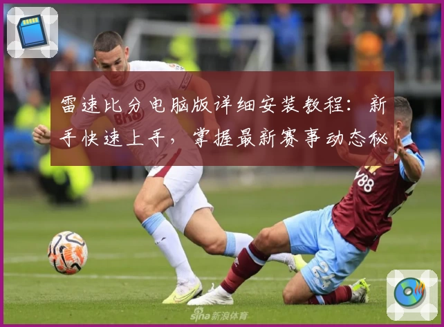 雷速比分电脑版详细安装教程：新手快速上手，掌握最新赛事动态秘诀