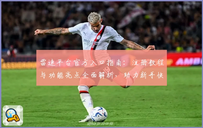 雷速平台官方入口指南：注册教程与功能亮点全面解析，助力新手快速上手