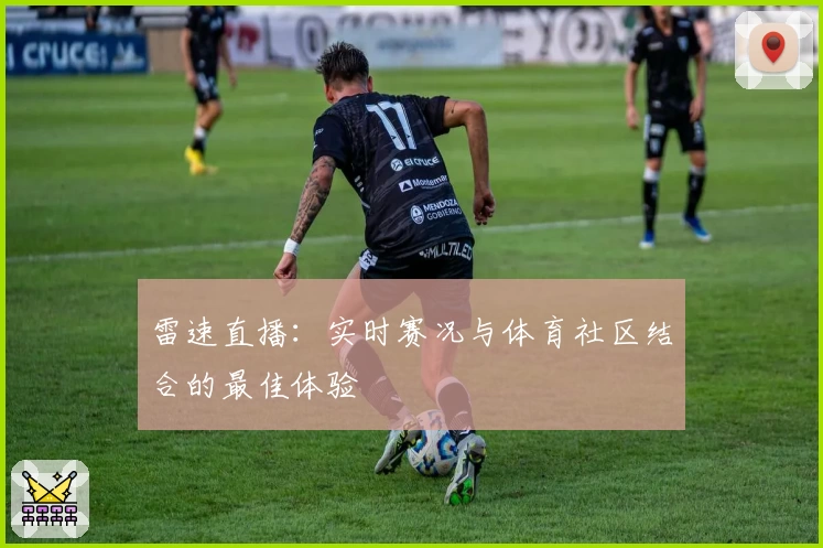 雷速直播：实时赛况与体育社区结合的最佳体验