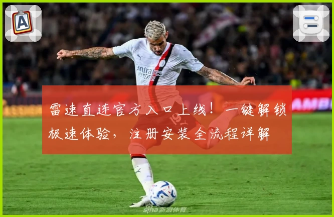 雷速直连官方入口上线！一键解锁极速体验，注册安装全流程详解