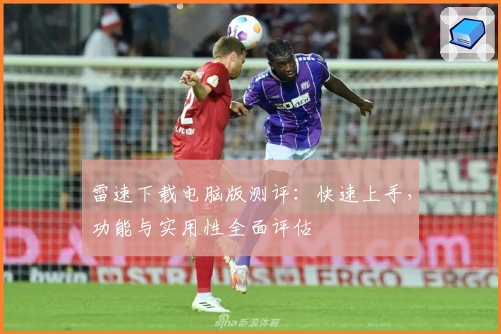 雷速下载电脑版测评：快速上手，功能与实用性全面评估