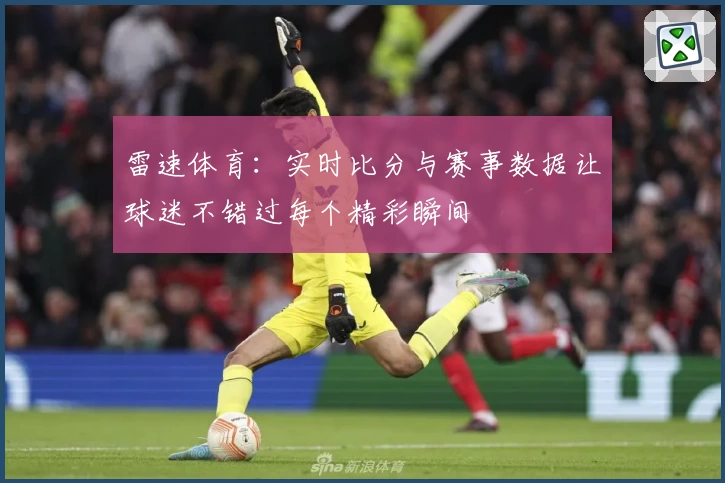 雷速体育：实时比分与赛事数据让球迷不错过每个精彩瞬间