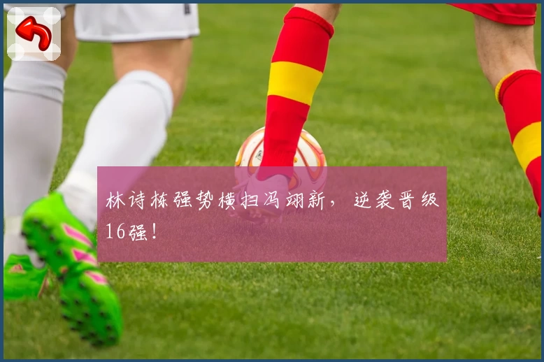 林诗栋强势横扫冯翊新，逆袭晋级16强！