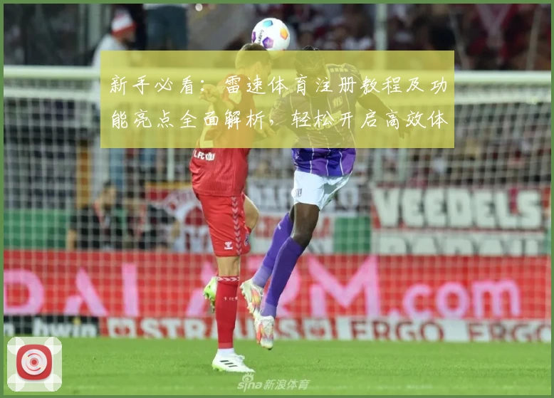 新手必看：雷速体育注册教程及功能亮点全面解析，轻松开启高效体育数据之旅