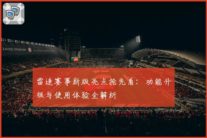 雷速赛事新版亮点抢先看：功能升级与使用体验全解析