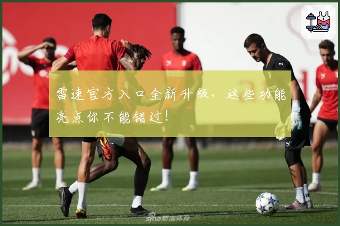 雷速官方入口全新升级，这些功能亮点你不能错过！