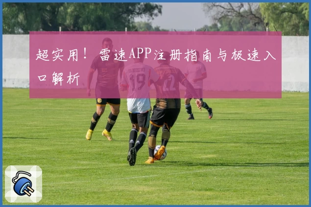 超实用！雷速APP注册指南与极速入口解析