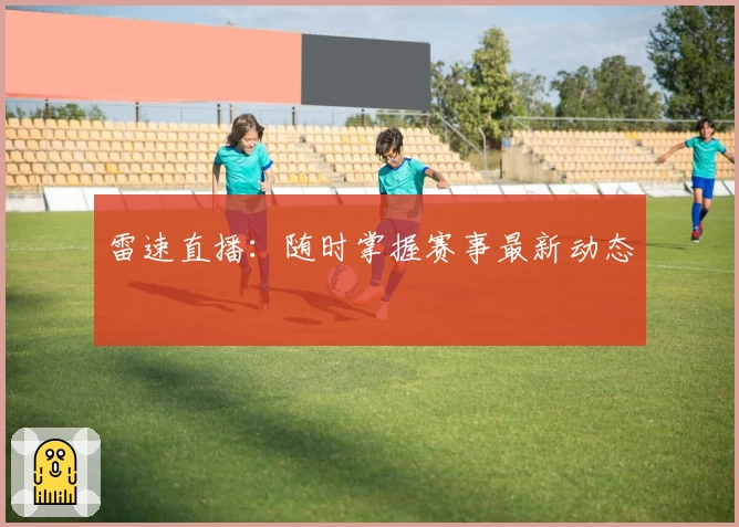 雷速直播:随时掌握赛事最新动态