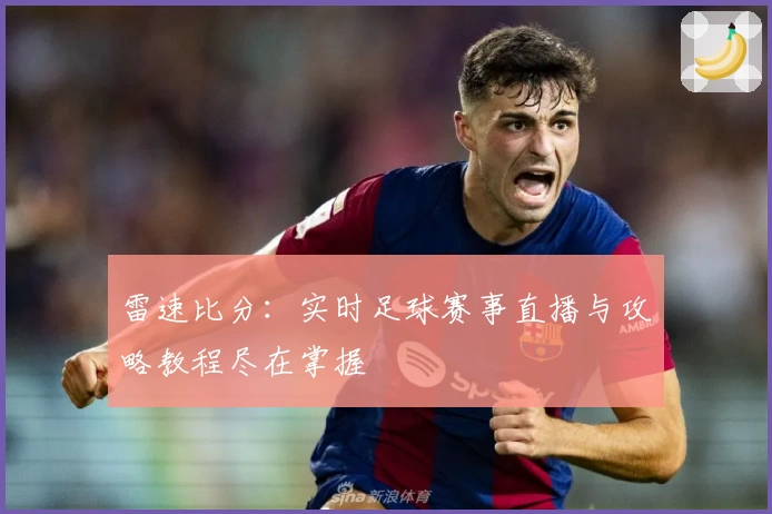 雷速比分:实时足球赛事直播与攻略教程尽在掌握