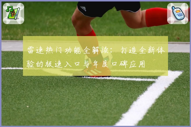 雷速热门功能全解读：打造全新体验的极速入口与年度口碑应用