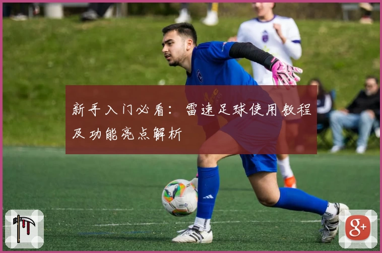 新手入门必看：雷速足球使用教程及功能亮点解析