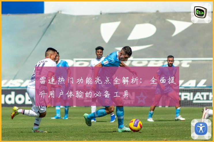 雷速热门功能亮点全解析：全面提升用户体验的必备工具