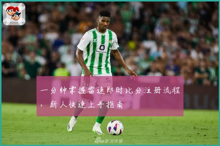 一分钟掌握雷速即时比分注册流程,新人快速上手指南