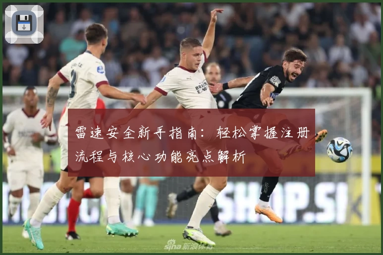 雷速安全新手指南：轻松掌握注册流程与核心功能亮点解析