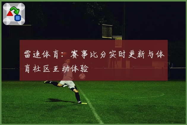 雷速体育：赛事比分实时更新与体育社区互动体验