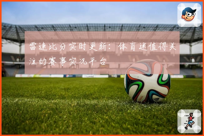 雷速比分实时更新：体育迷值得关注的赛事实况平台