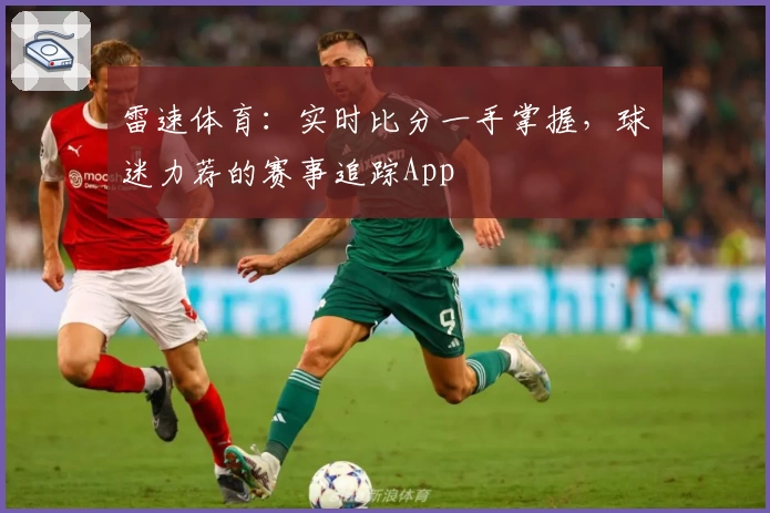 雷速体育：实时比分一手掌握，球迷力荐的赛事追踪App