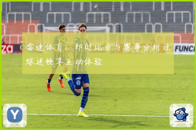 雷速体育:即时比分与赛事分析让球迷畅享互动体验