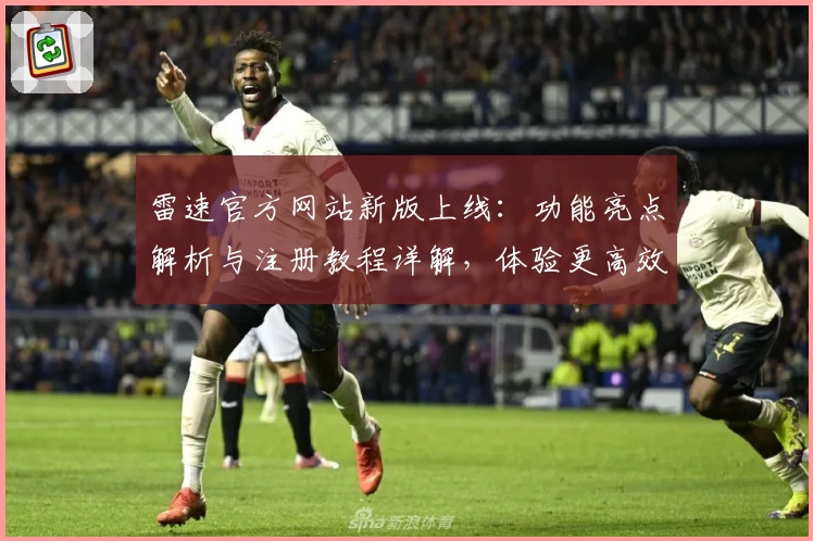 雷速官方网站新版上线：功能亮点解析与注册教程详解，体验更高效平台服务