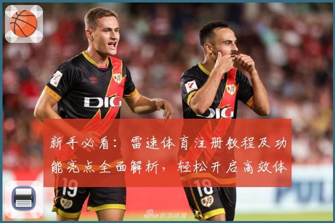 新手必看：雷速体育注册教程及功能亮点全面解析，轻松开启高效体育数据之旅
