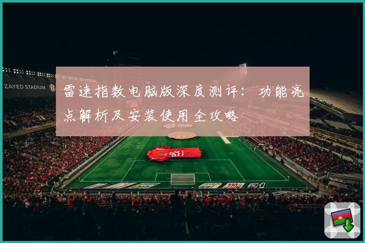 雷速指数电脑版深度测评：功能亮点解析及安装使用全攻略