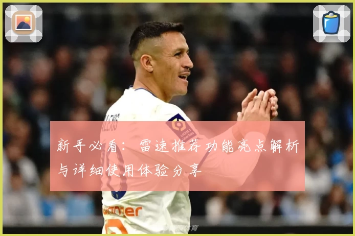 新手必看：雷速推荐功能亮点解析与详细使用体验分享