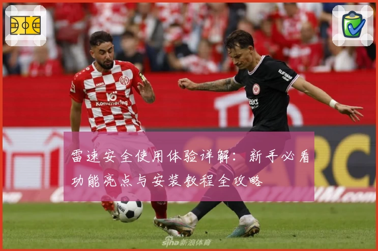 雷速安全使用体验详解：新手必看功能亮点与安装教程全攻略