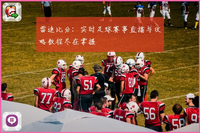 雷速比分:实时足球赛事直播与攻略教程尽在掌握