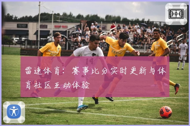 雷速体育：赛事比分实时更新与体育社区互动体验