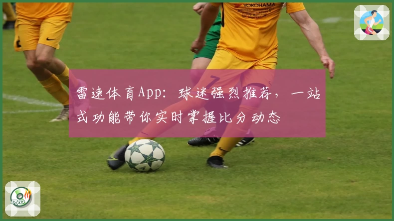 雷速体育App：球迷强烈推荐，一站式功能带你实时掌握比分动态