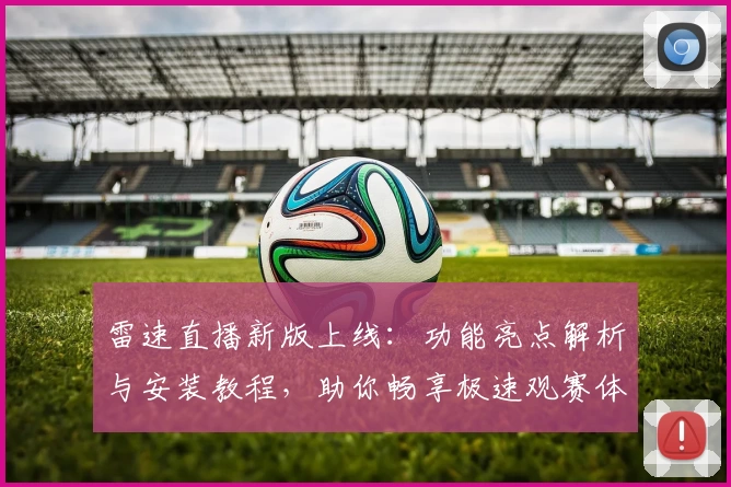 雷速直播新版上线：功能亮点解析与安装教程，助你畅享极速观赛体验